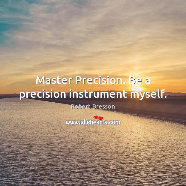 Master Precision. Be a precision instrument myself. Robert Bresson Picture Quote