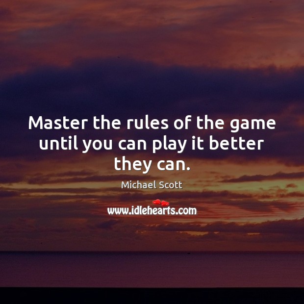 Master the rules of the game until you can play it better they can. Michael Scott Picture Quote