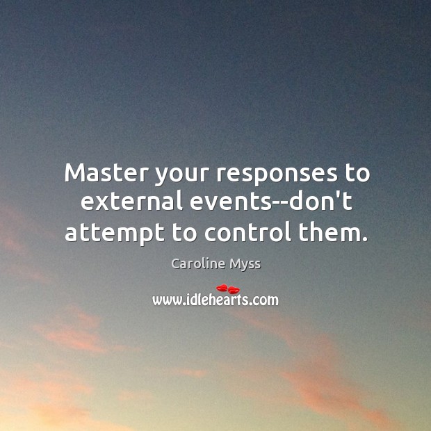 Master your responses to external events–don’t attempt to control them. Caroline Myss Picture Quote