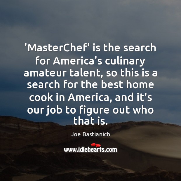 ‘MasterChef’ is the search for America’s culinary amateur talent, so this is Joe Bastianich Picture Quote