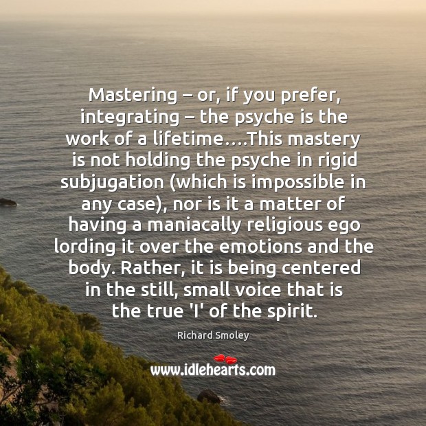 Mastering – or, if you prefer, integrating – the psyche is the work of Richard Smoley Picture Quote