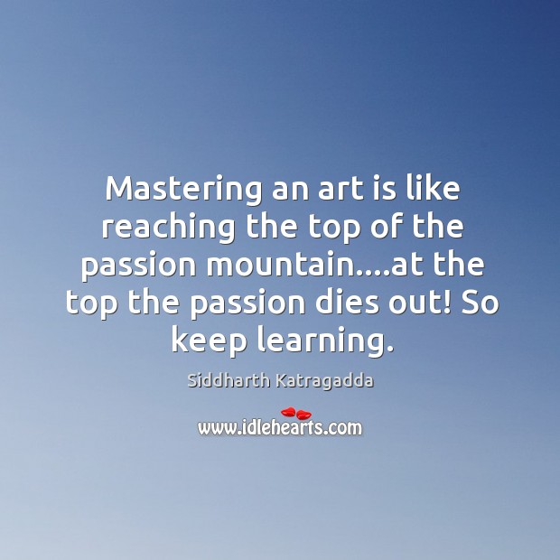 Mastering an art is like reaching the top of the passion mountain…. Image