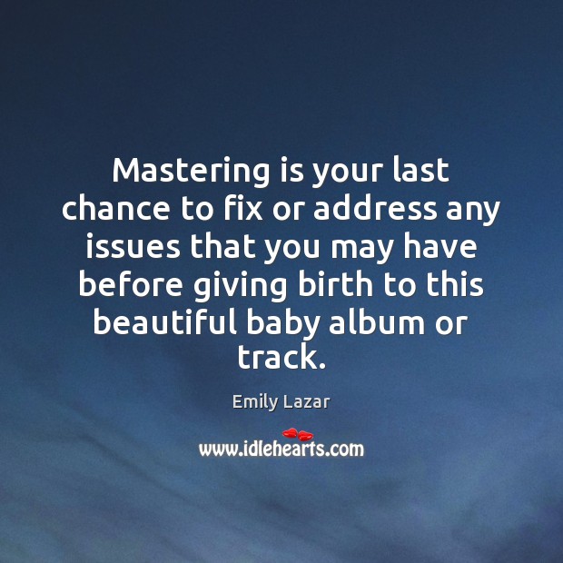 Mastering is your last chance to fix or address any issues that Image