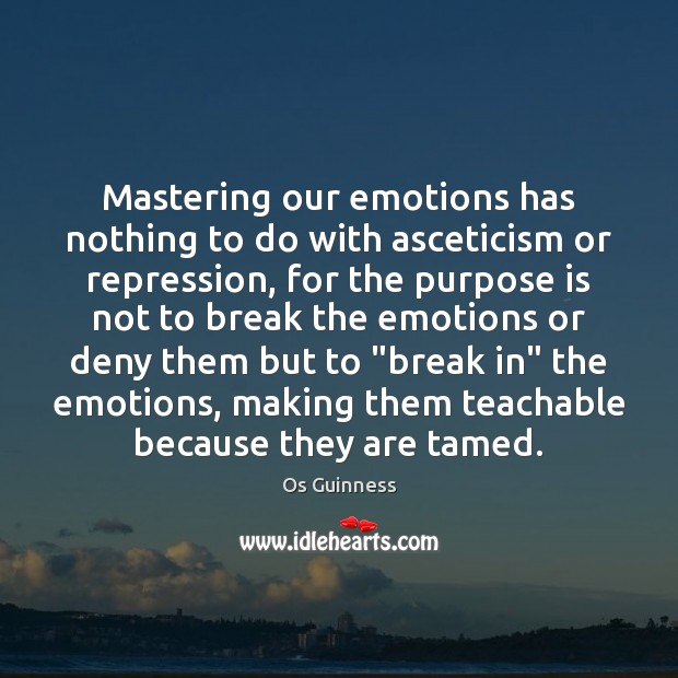 Mastering our emotions has nothing to do with asceticism or repression, for Os Guinness Picture Quote