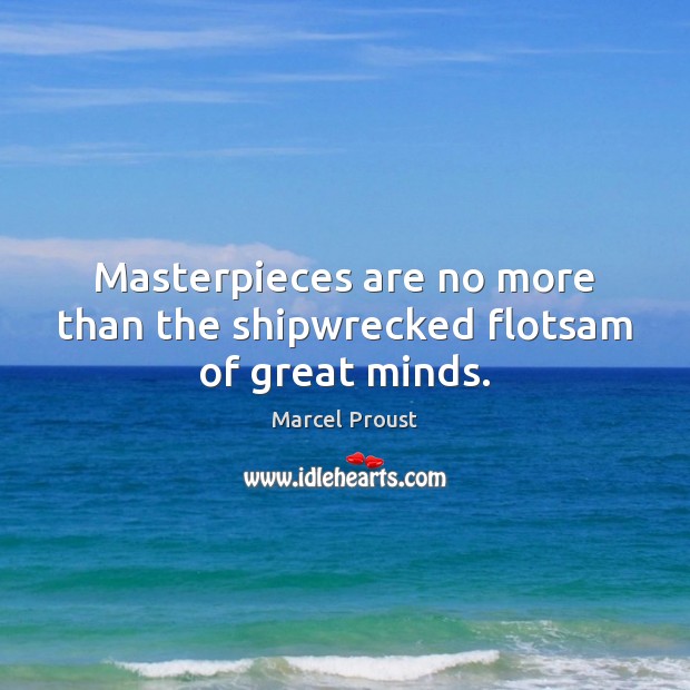 Masterpieces are no more than the shipwrecked flotsam of great minds. Image