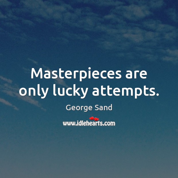 Masterpieces are only lucky attempts. Image