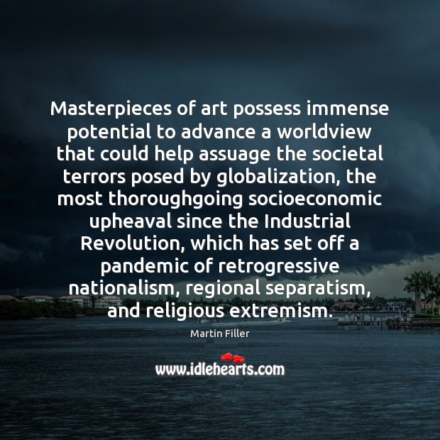 Masterpieces of art possess immense potential to advance a worldview that could Martin Filler Picture Quote