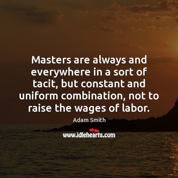 Masters are always and everywhere in a sort of tacit, but constant Adam Smith Picture Quote