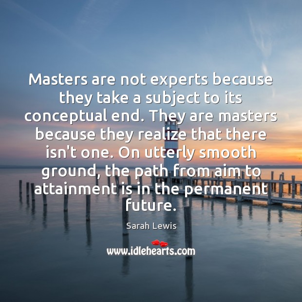 Masters are not experts because they take a subject to its conceptual 