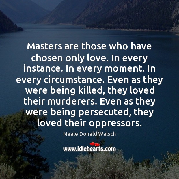 Masters are those who have chosen only love. In every instance. In Neale Donald Walsch Picture Quote