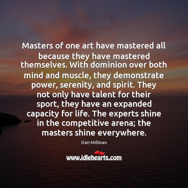 Masters of one art have mastered all because they have mastered themselves. Dan Millman Picture Quote