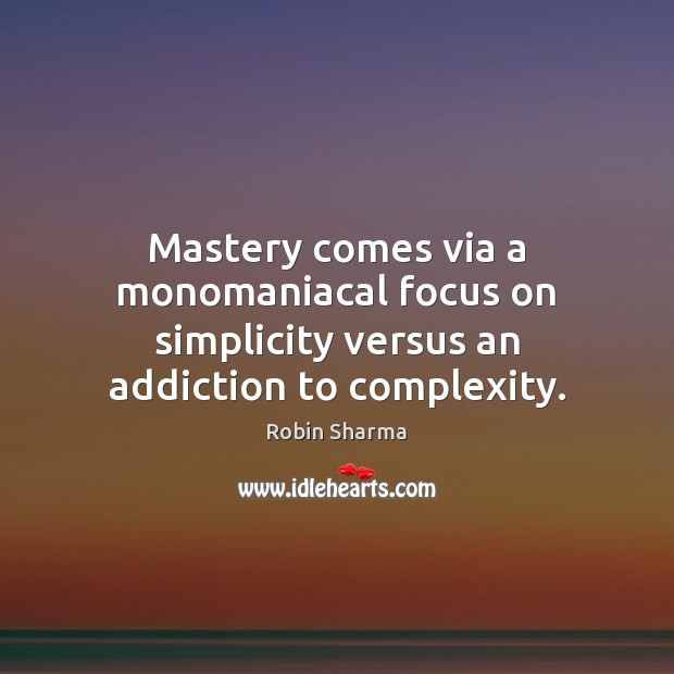 Mastery comes via a monomaniacal focus on simplicity versus an addiction to complexity. Robin Sharma Picture Quote