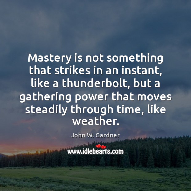 Mastery is not something that strikes in an instant, like a thunderbolt, John W. Gardner Picture Quote