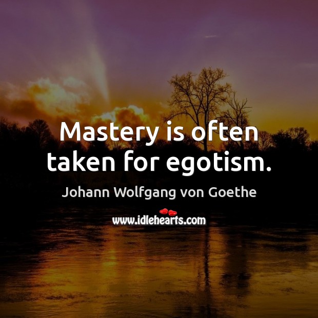 Mastery is often taken for egotism. Johann Wolfgang von Goethe Picture Quote