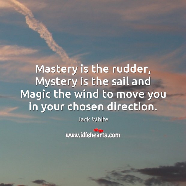 Mastery is the rudder, Mystery is the sail and Magic the wind Jack White Picture Quote