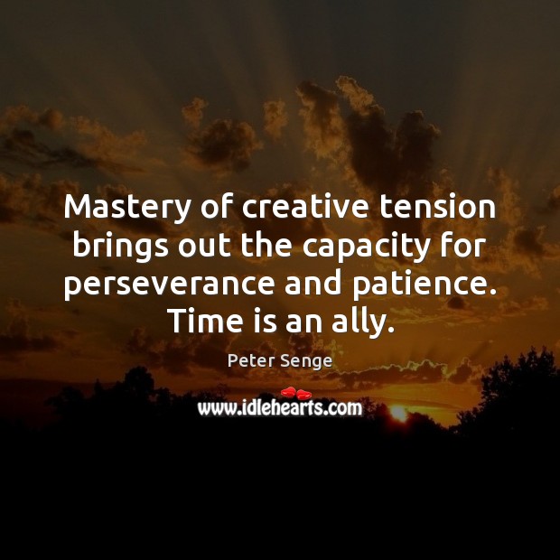 Mastery of creative tension brings out the capacity for perseverance and patience. Peter Senge Picture Quote
