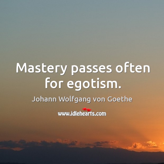 Mastery passes often for egotism. Image