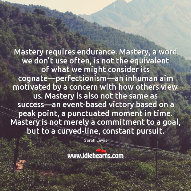 Mastery requires endurance. Mastery, a word we don’t use often, is Sarah Lewis Picture Quote