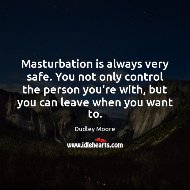 Masturbation is always very safe. You not only control the person you’re Dudley Moore Picture Quote