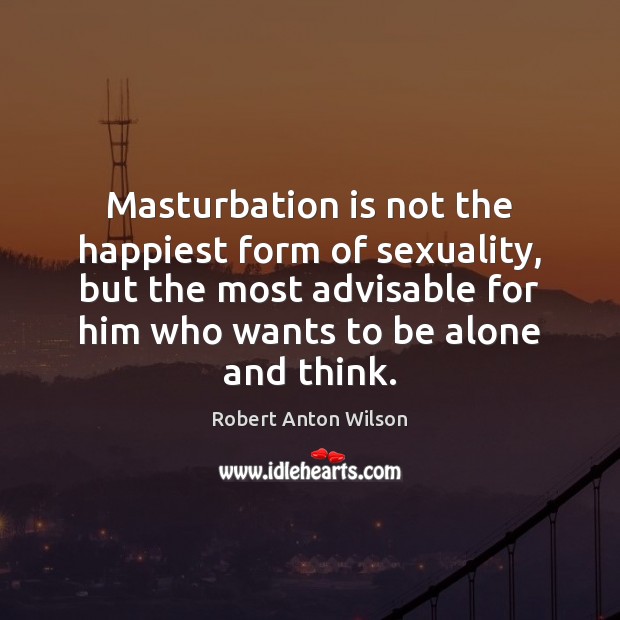 Masturbation is not the happiest form of sexuality, but the most advisable Robert Anton Wilson Picture Quote