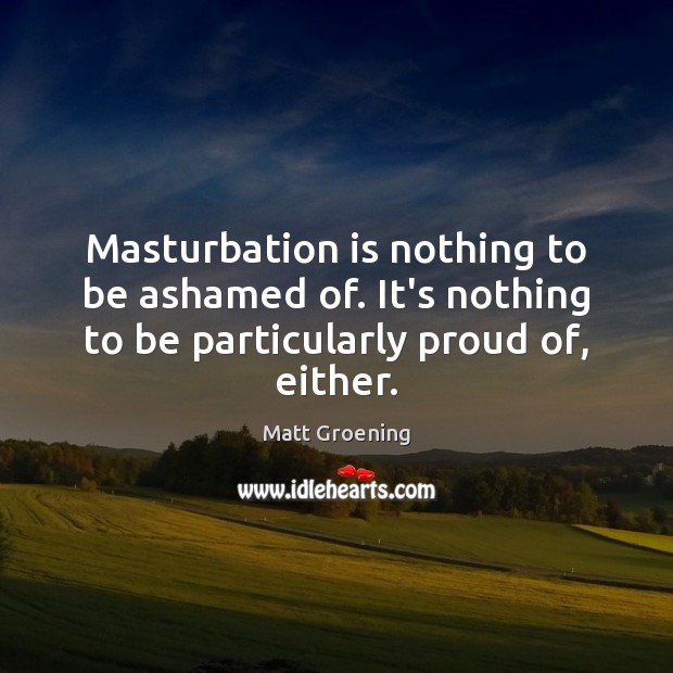 Masturbation is nothing to be ashamed of. It’s nothing to be particularly Image