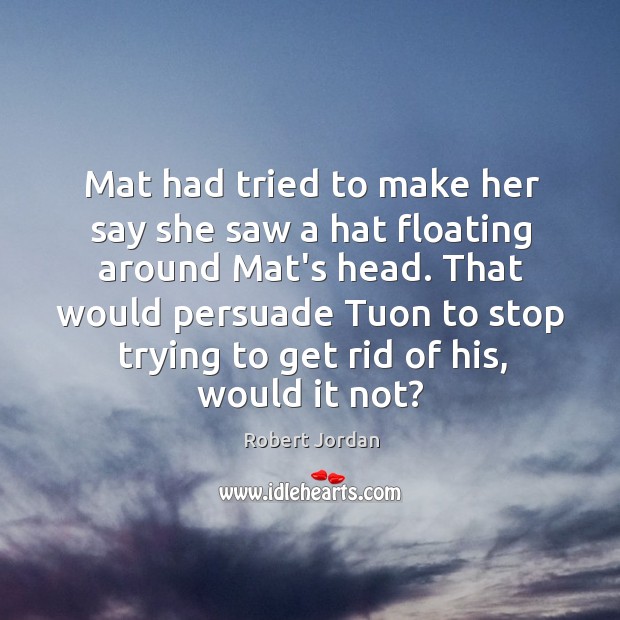Mat had tried to make her say she saw a hat floating Robert Jordan Picture Quote