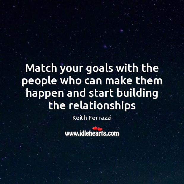Match your goals with the people who can make them happen and Keith Ferrazzi Picture Quote