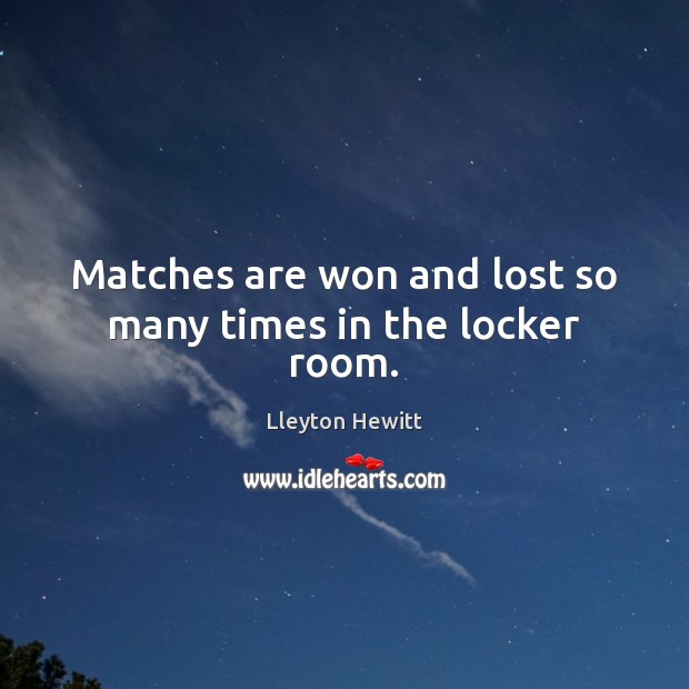 Matches are won and lost so many times in the locker room. Lleyton Hewitt Picture Quote