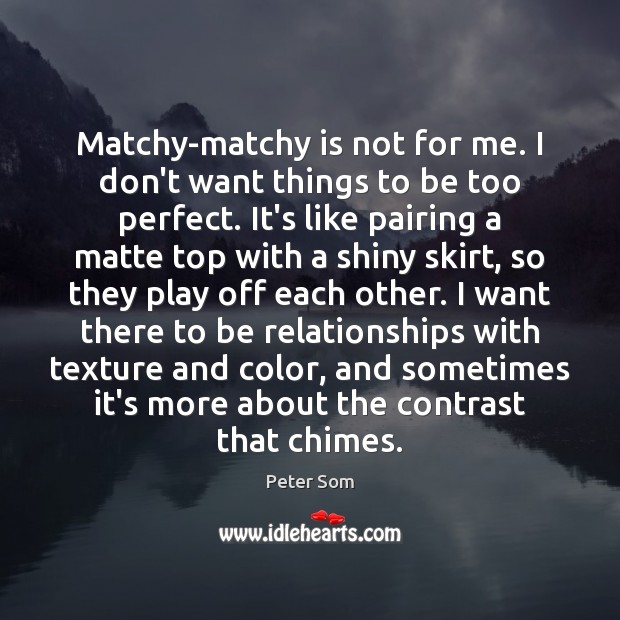 Matchy-matchy is not for me. I don’t want things to be too Image