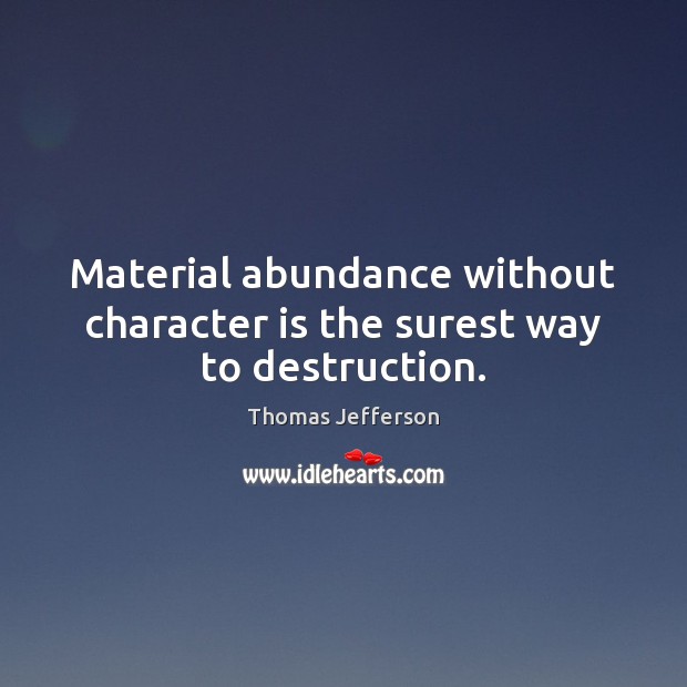Material abundance without character is the surest way to destruction. Character Quotes Image