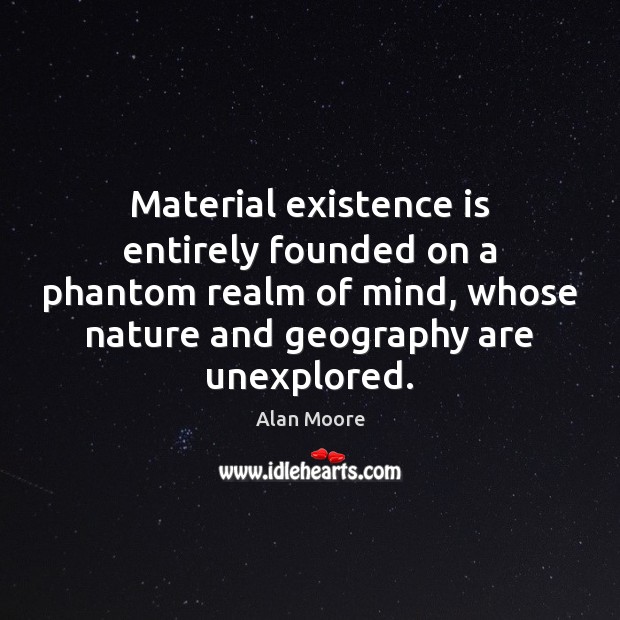 Material existence is entirely founded on a phantom realm of mind, whose Image