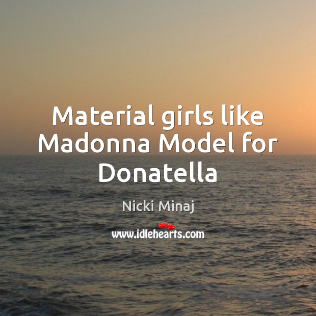 Material girls like Madonna Model for Donatella Nicki Minaj Picture Quote