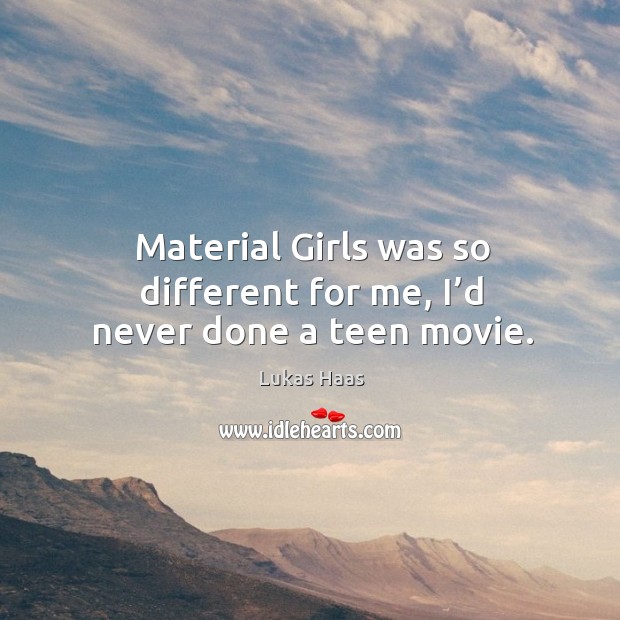 Material girls was so different for me, I’d never done a teen movie. Lukas Haas Picture Quote