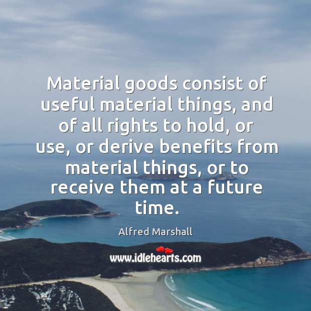 Material goods consist of useful material things Alfred Marshall Picture Quote