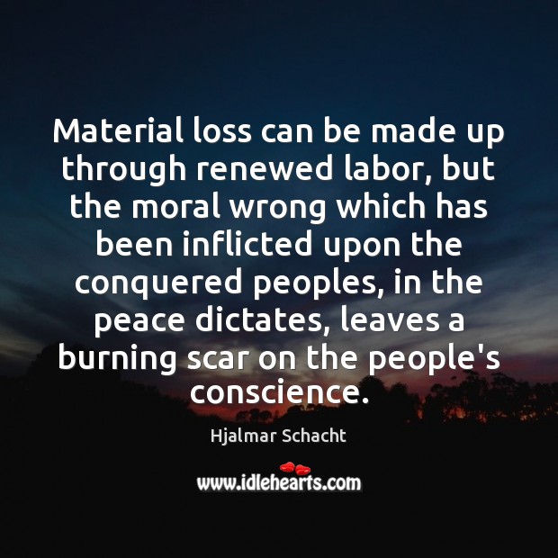 Material loss can be made up through renewed labor, but the moral Hjalmar Schacht Picture Quote