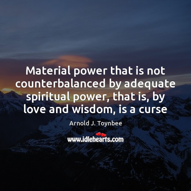 Material power that is not counterbalanced by adequate spiritual power, that is, Arnold J. Toynbee Picture Quote