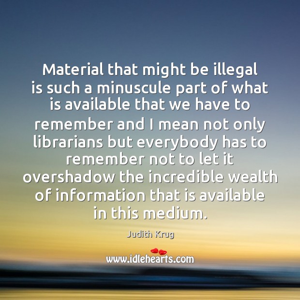Material that might be illegal is such a minuscule part of what Judith Krug Picture Quote