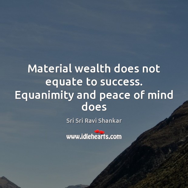 Material wealth does not equate to success. Equanimity and peace of mind does Sri Sri Ravi Shankar Picture Quote