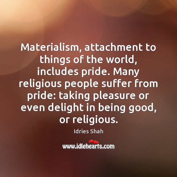 Materialism, attachment to things of the world, includes pride. Many religious people Idries Shah Picture Quote