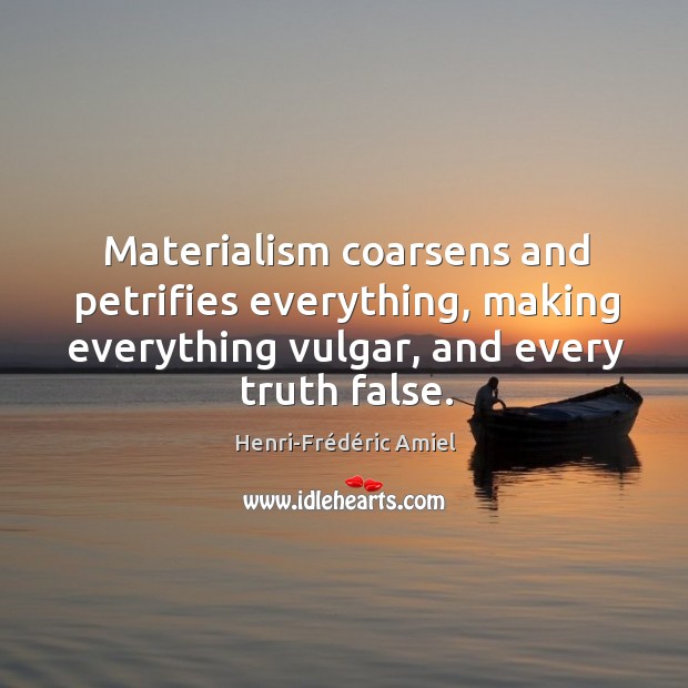 Materialism coarsens and petrifies everything, making everything vulgar, and every truth false. Image