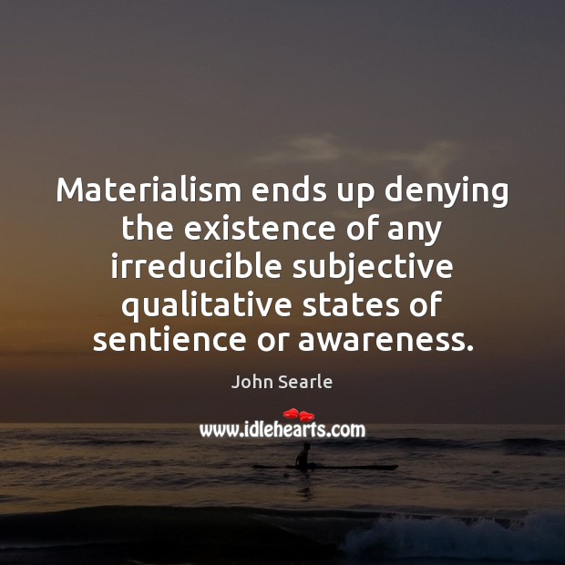 Materialism ends up denying the existence of any irreducible subjective qualitative states John Searle Picture Quote