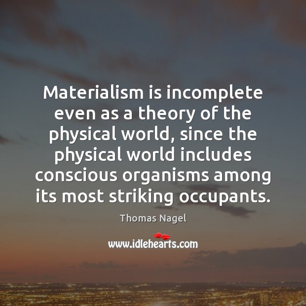 Materialism is incomplete even as a theory of the physical world, since Thomas Nagel Picture Quote