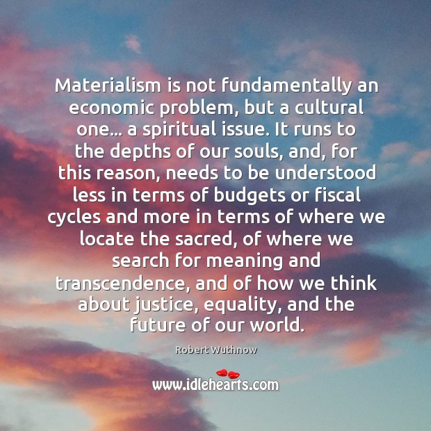 Materialism is not fundamentally an economic problem, but a cultural one… a Image