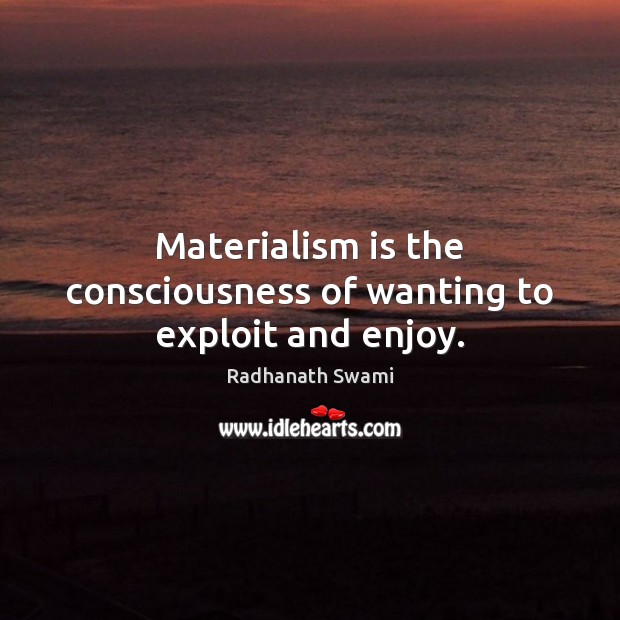 Materialism is the consciousness of wanting to exploit and enjoy. Radhanath Swami Picture Quote