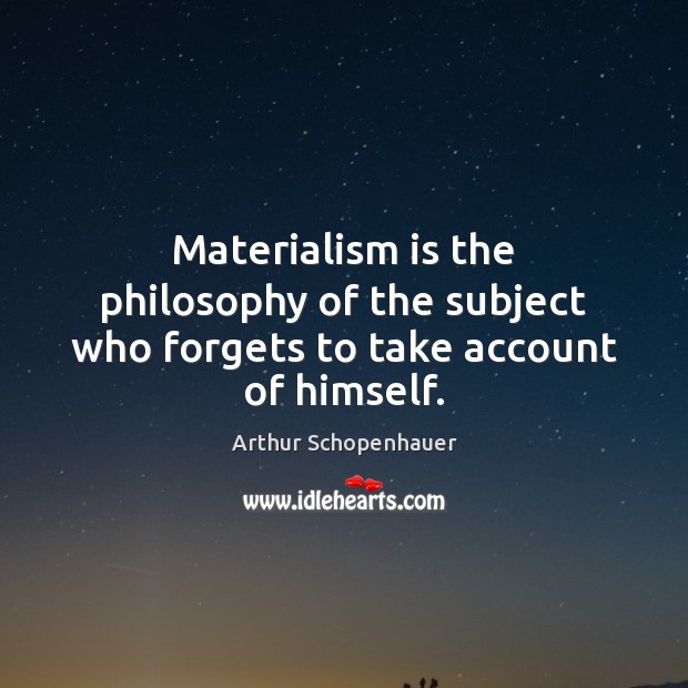 Materialism is the philosophy of the subject who forgets to take account of himself. Arthur Schopenhauer Picture Quote