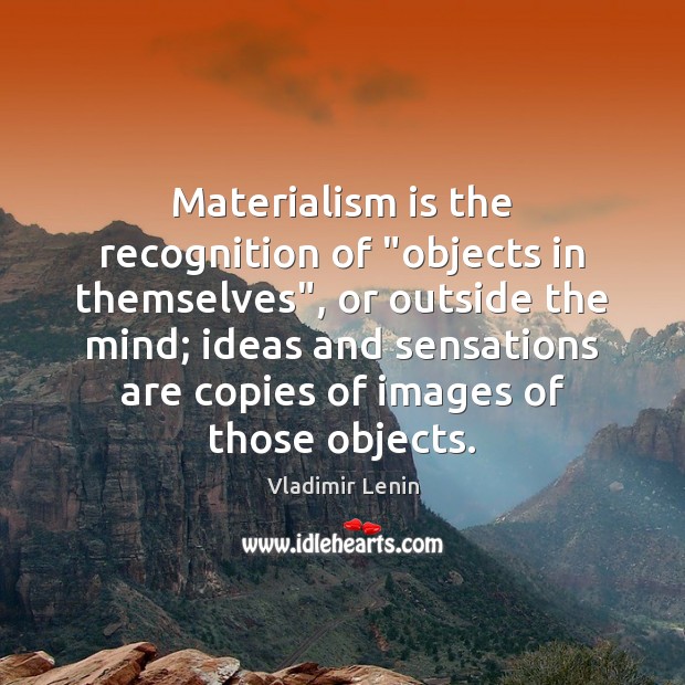 Materialism is the recognition of “objects in themselves”, or outside the mind; Vladimir Lenin Picture Quote