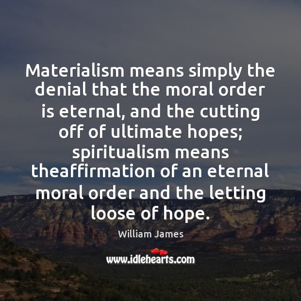 Materialism means simply the denial that the moral order is eternal, and William James Picture Quote