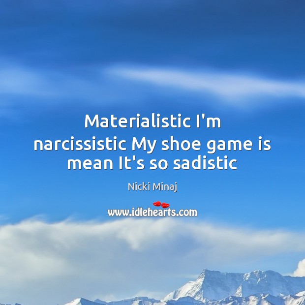 Materialistic I’m narcissistic My shoe game is mean It’s so sadistic Nicki Minaj Picture Quote