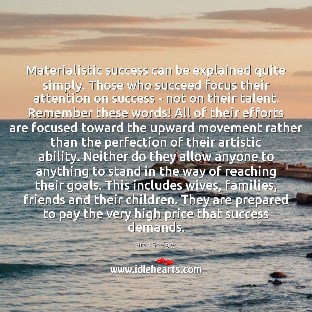 Materialistic success can be explained quite simply. Those who succeed focus their Brad Steiger Picture Quote