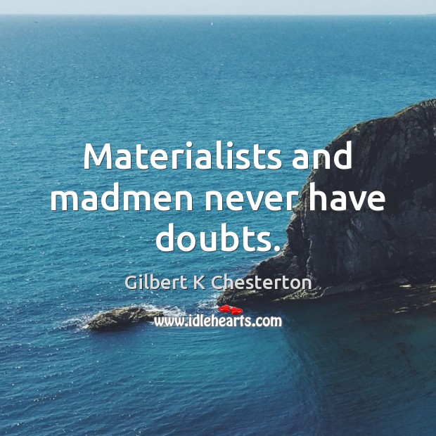 Materialists and madmen never have doubts. Gilbert K Chesterton Picture Quote